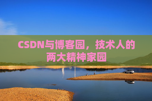 CSDN与博客园,技术人的两大精神家园 CSDN与博客园,技术人的两大精神家园